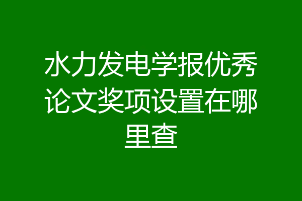 水力发电学报优秀论文奖项设置在哪里查