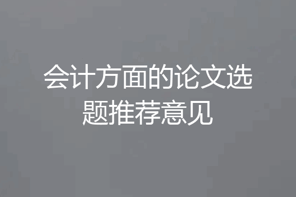 会计方面的论文选题推荐意见