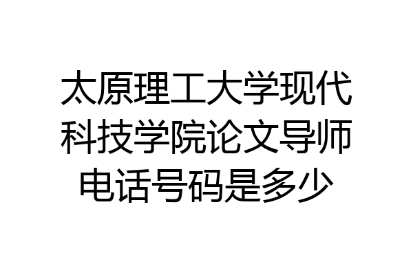 太原理工大学现代科技学院论文导师电话号码是多少