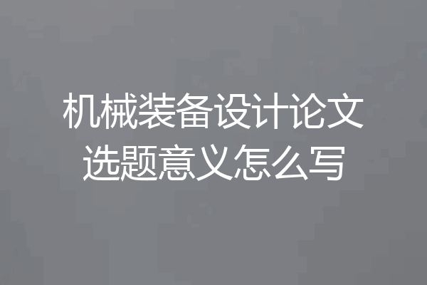 机械装备设计论文选题意义怎么写