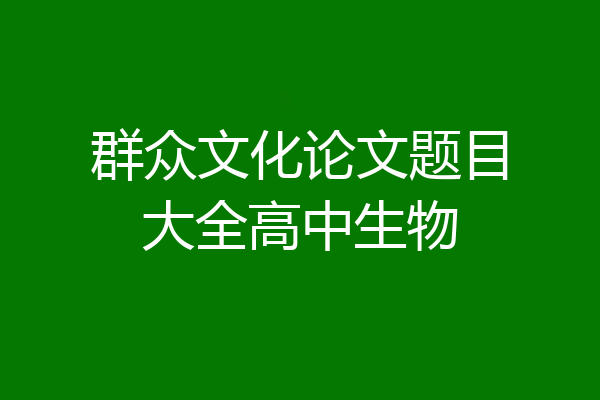 群众文化论文题目大全高中生物