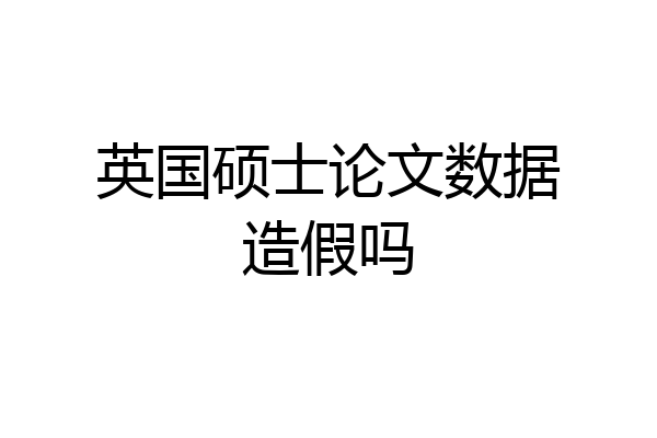 英国硕士论文数据造假吗