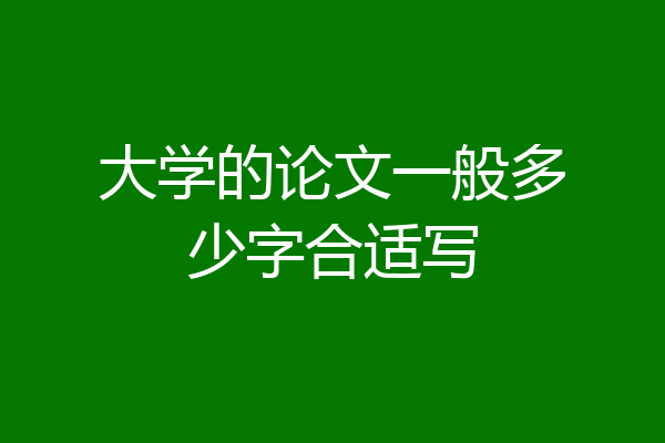 大学的论文一般多少字合适写