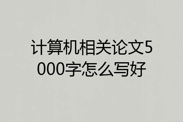 计算机相关论文5000字怎么写好