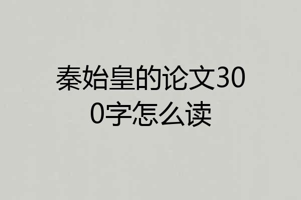 秦始皇的论文300字怎么读