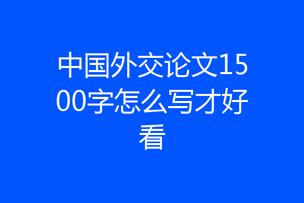 中国外交论文1500字怎么写才好看