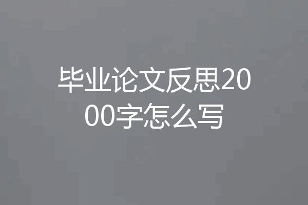 毕业论文反思2000字怎么写