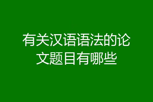 有关汉语语法的论文题目有哪些