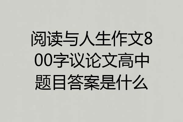 阅读与人生作文800字议论文高中题目答案是什么