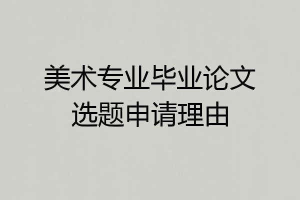美术专业毕业论文选题申请理由