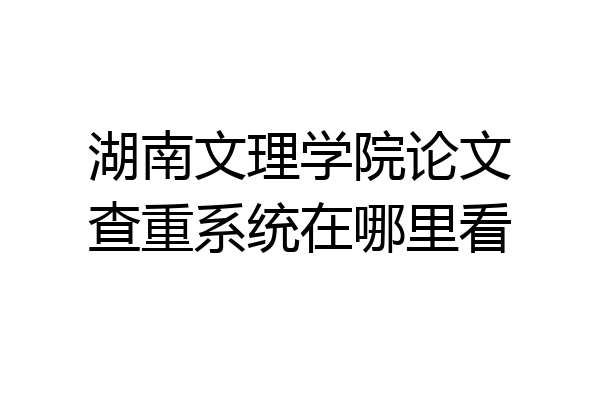 湖南文理学院论文查重系统在哪里看