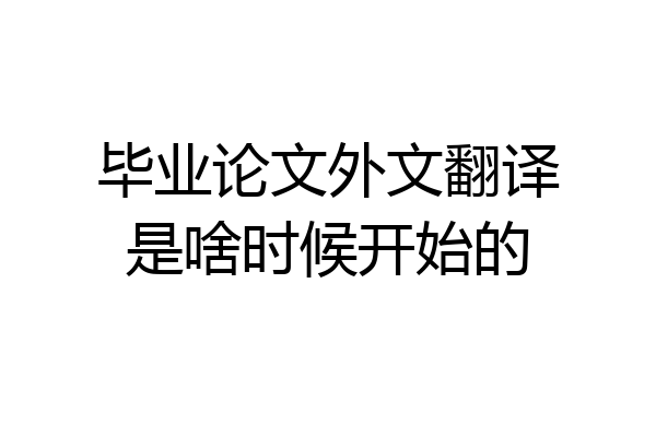 毕业论文外文翻译是啥时候开始的