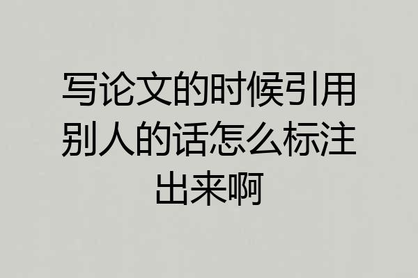 写论文的时候引用别人的话怎么标注出来啊