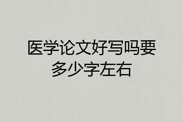 医学论文好写吗要多少字左右