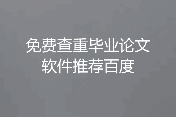 免费查重毕业论文软件推荐百度