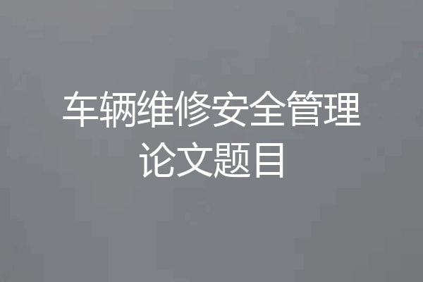 车辆维修安全管理论文题目