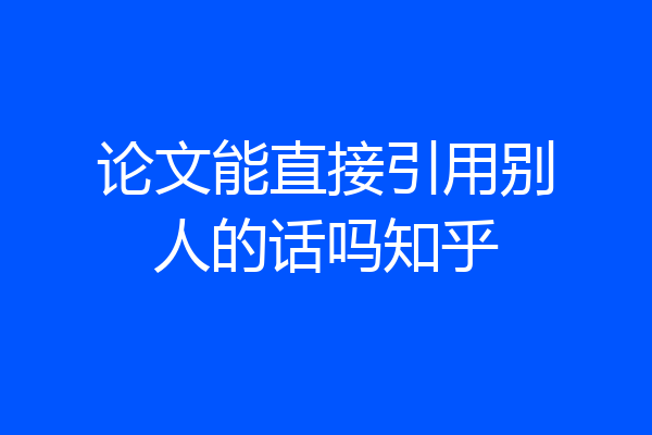 论文能直接引用别人的话吗知乎
