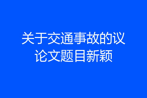 关于交通事故的议论文题目新颖