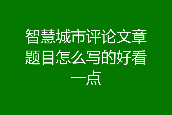 智慧城市评论文章题目怎么写的好看一点