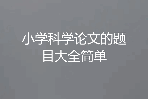 小学科学论文的题目大全简单