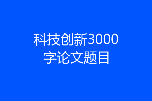 科技创新3000字论文题目