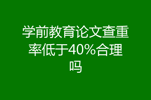 学前教育论文查重率低于40%合理吗