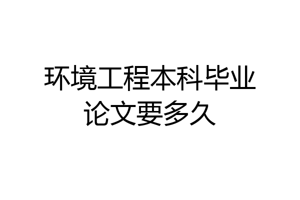环境工程本科毕业论文要多久