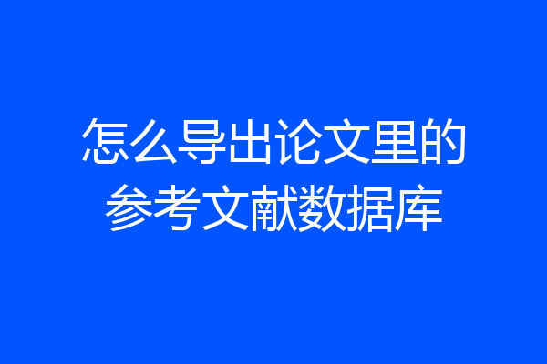 怎么导出论文里的参考文献数据库