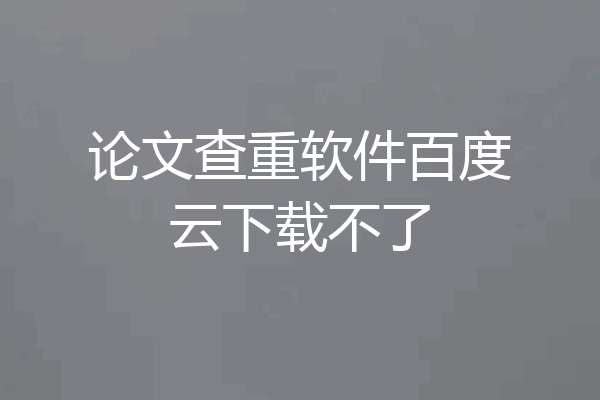 论文查重软件百度云下载不了