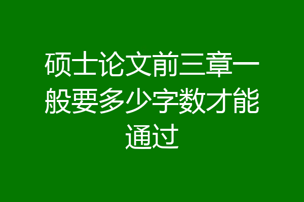 硕士论文前三章一般要多少字数才能通过