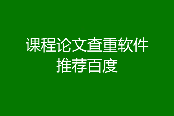 课程论文查重软件推荐百度