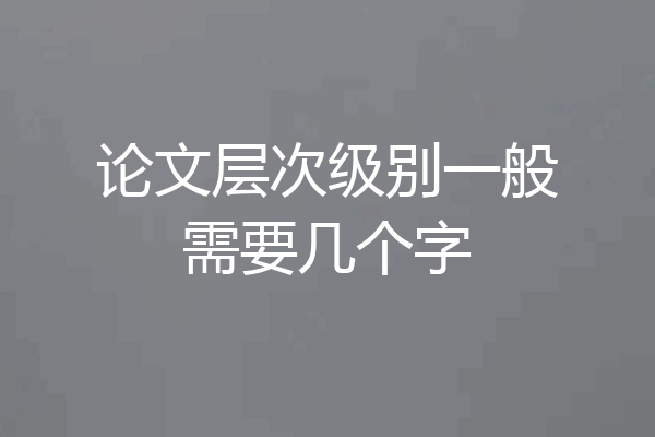 论文层次级别一般需要几个字