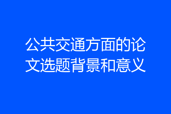 公共交通方面的论文选题背景和意义