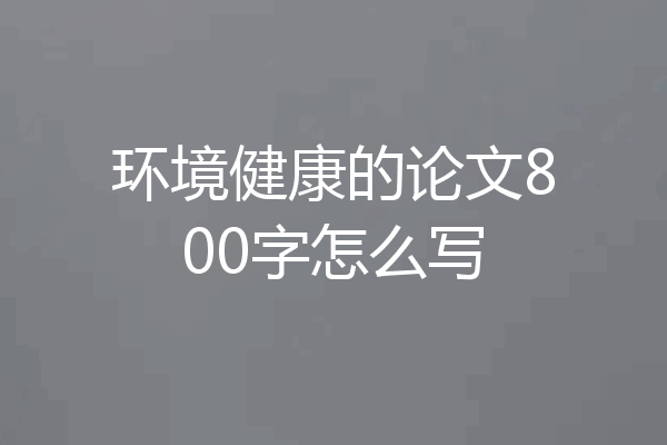 环境健康的论文800字怎么写