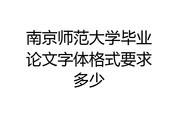 南京师范大学毕业论文字体格式要求多少