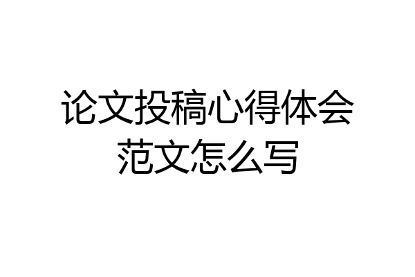 论文投稿心得体会范文怎么写