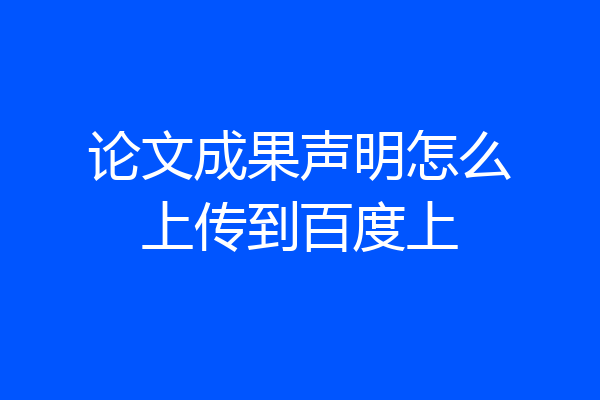 论文成果声明怎么上传到百度上