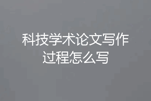 科技学术论文写作过程怎么写