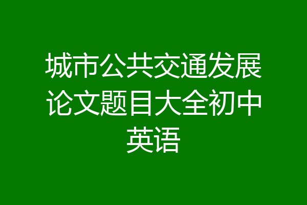城市公共交通发展论文题目大全初中英语