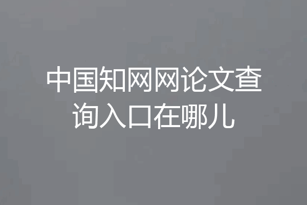 中国知网网论文查询入口在哪儿