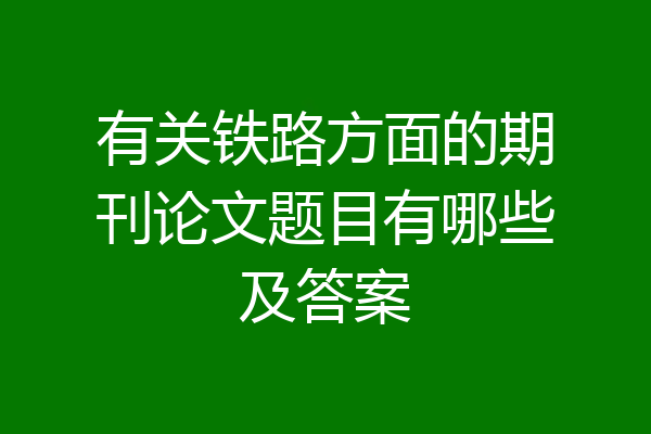 有关铁路方面的期刊论文题目有哪些及答案