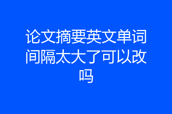 论文摘要英文单词间隔太大了可以改吗