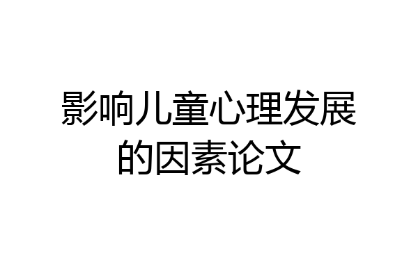 影响儿童心理发展的因素论文