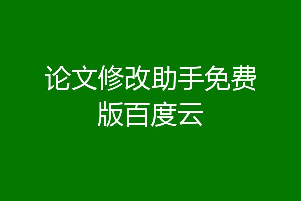 论文修改助手免费版百度云