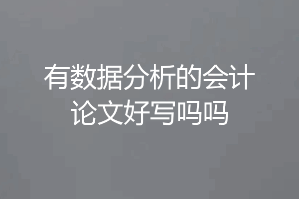 有数据分析的会计论文好写吗吗