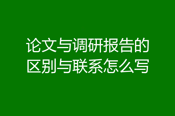 论文与调研报告的区别与联系怎么写