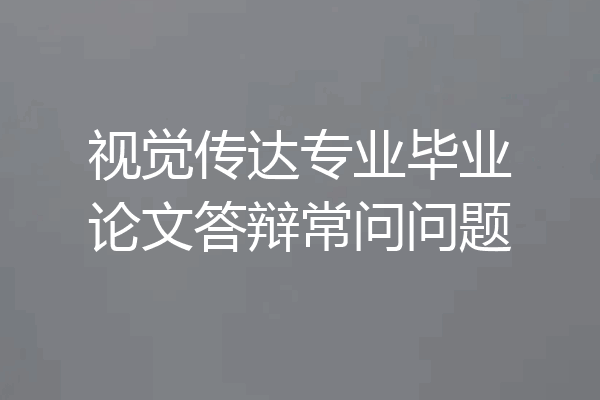 视觉传达专业毕业论文答辩常问问题