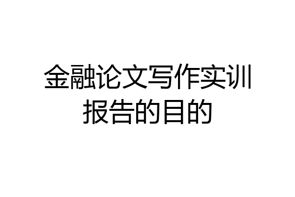 金融论文写作实训报告的目的