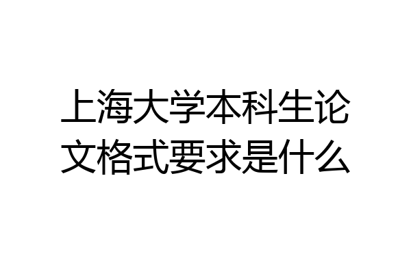上海大学本科生论文格式要求是什么