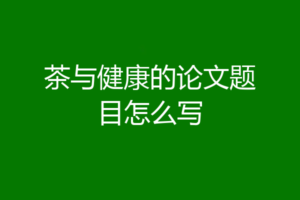 茶与健康的论文题目怎么写
